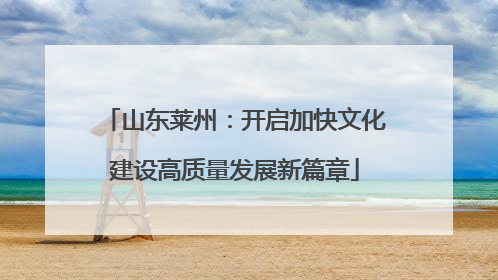 山东莱州：开启加快文化建设高质量发展新篇章
