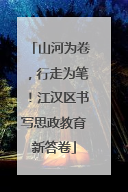 山河为卷，行走为笔！江汉区书写思政教育新答卷