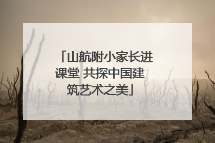 山航附小家长进课堂 共探中国建筑艺术之美