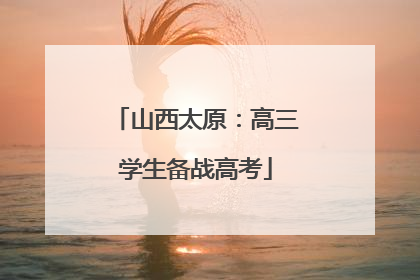 山西太原：高三学生备战高考