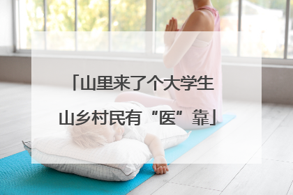 山里来了个大学生 山乡村民有“医”靠