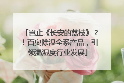 岂止《长安的荔枝》？！百奥除湿全系产品，引领温湿度行业发展