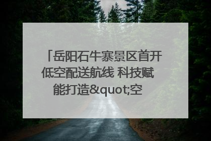岳阳石牛寨景区首开低空配送航线 科技赋能打造"空中便利店"