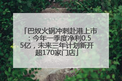 巴奴火锅冲刺赴港上市：今年一季度净利0.55亿，未来三年计划新开超170家门店