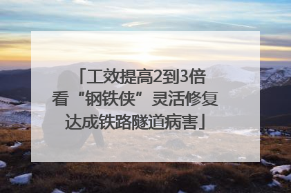 工效提高2到3倍 看“钢铁侠”灵活修复达成铁路隧道病害