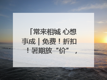 常来相城 心想事成｜免费！折扣！暑期放“价”，畅玩一夏！