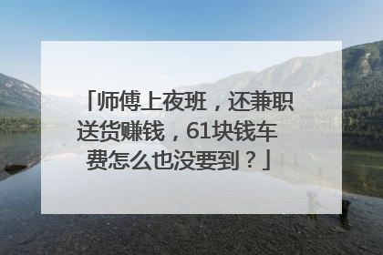 师傅上夜班，还兼职送货赚钱，61块钱车费怎么也没要到？