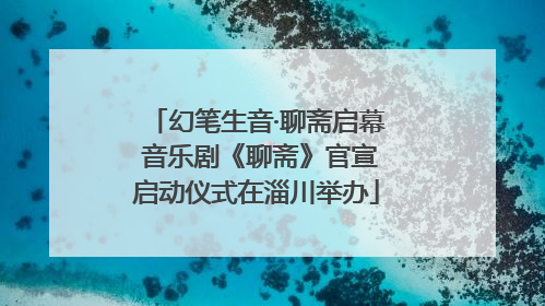 幻笔生音·聊斋启幕 音乐剧《聊斋》官宣启动仪式在淄川举办