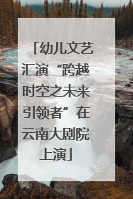幼儿文艺汇演“跨越时空之未来引领者”在云南大剧院上演