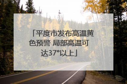 平度市发布高温黄色预警 局部高温可达37°以上