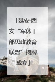 延安·西安“军休干部思政教育联盟”揭牌成立