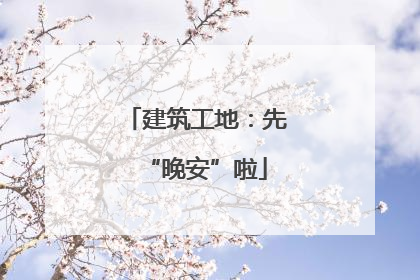 建筑工地：先“晚安”啦
