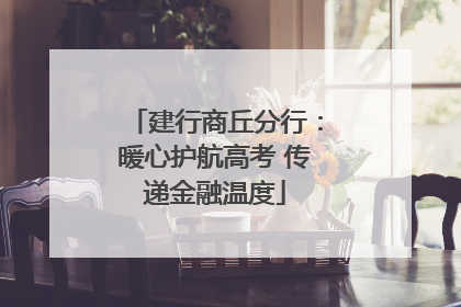 建行商丘分行：暖心护航高考 传递金融温度