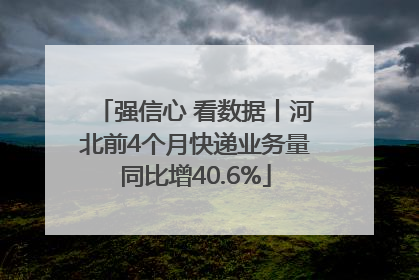 强信心 看数据丨河北前4个月快递业务量同比增40.6%