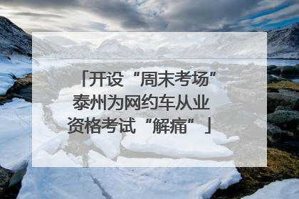 开设“周末考场” 泰州为网约车从业资格考试“解痛”