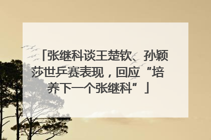 张继科谈王楚钦、孙颖莎世乒赛表现，回应“培养下一个张继科”