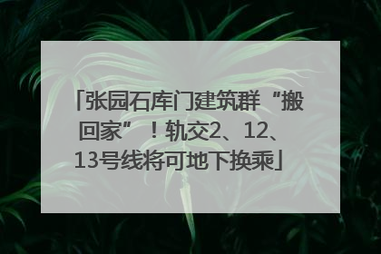 张园石库门建筑群“搬回家”！轨交2、12、13号线将可地下换乘