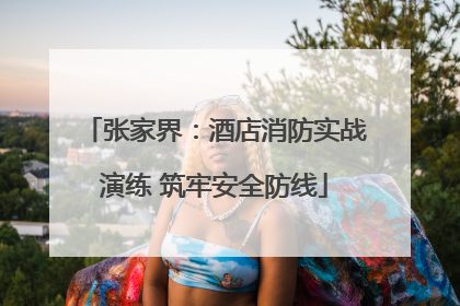 张家界：酒店消防实战演练 筑牢安全防线