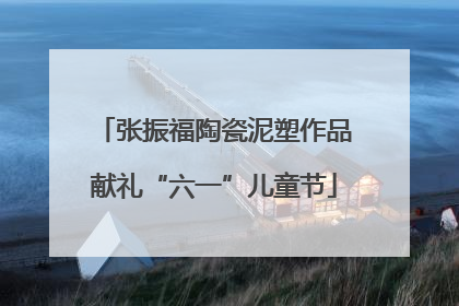 张振福陶瓷泥塑作品献礼“六一”儿童节