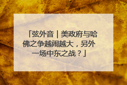 弦外音｜美政府与哈佛之争越闹越大，另外一场中东之战？