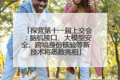 探营第十一届上交会：脑机接口、大模型安全、跨境身份核验等新技术将悉数亮相
