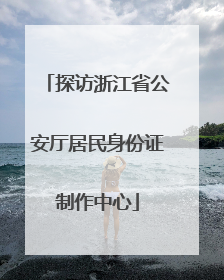 探访浙江省公安厅居民身份证制作中心