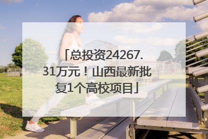 总投资24267.31万元！山西最新批复1个高校项目