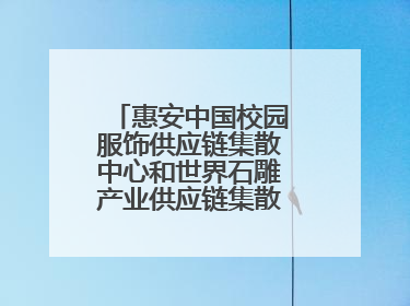惠安中国校园服饰供应链集散中心和世界石雕产业供应链集散中心正式揭牌