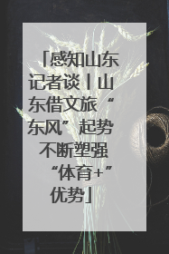 感知山东记者谈丨山东借文旅“东风”起势 不断塑强“体育+”优势