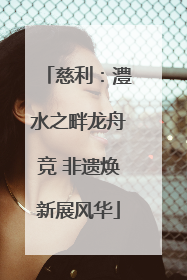慈利：澧水之畔龙舟竞 非遗焕新展风华