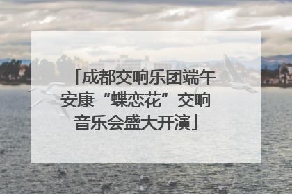 成都交响乐团端午安康“蝶恋花”交响音乐会盛大开演