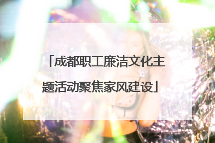 成都职工廉洁文化主题活动聚焦家风建设