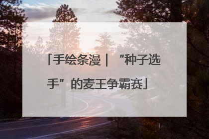 手绘条漫｜“种子选手”的麦王争霸赛