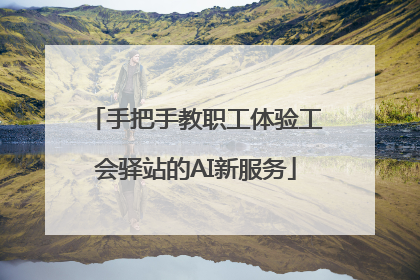 手把手教职工体验工会驿站的AI新服务