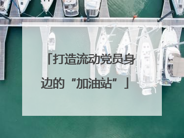 打造流动党员身边的“加油站”
