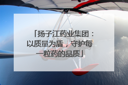 扬子江药业集团：以质量为盾，守护每一粒药的品质