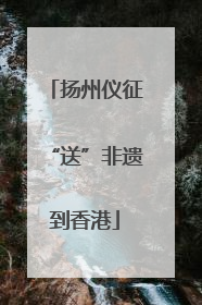 扬州仪征“送”非遗到香港