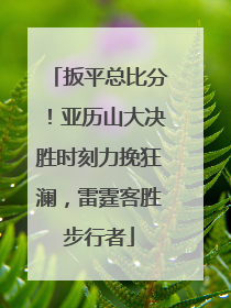 扳平总比分！亚历山大决胜时刻力挽狂澜，雷霆客胜步行者