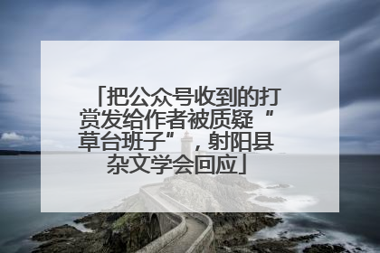 把公众号收到的打赏发给作者被质疑“草台班子”，射阳县杂文学会回应