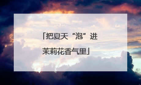 把夏天“泡”进茉莉花香气里