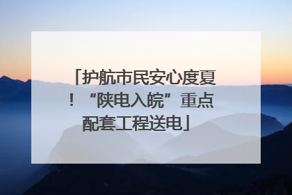 护航市民安心度夏！“陕电入皖”重点配套工程送电