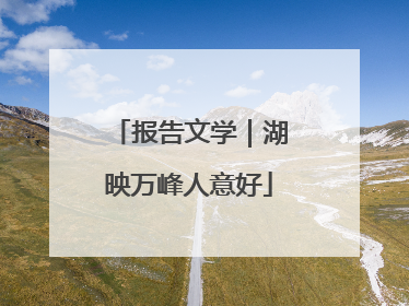 报告文学｜湖映万峰人意好