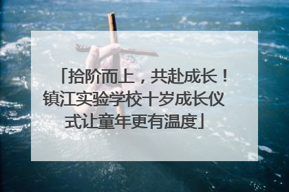 拾阶而上，共赴成长！镇江实验学校十岁成长仪式让童年更有温度