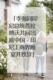 李强同印尼总统普拉博沃共同出席中国－印尼工商界晚宴并致辞