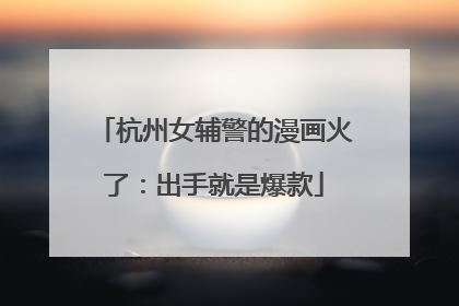 杭州女辅警的漫画火了：出手就是爆款