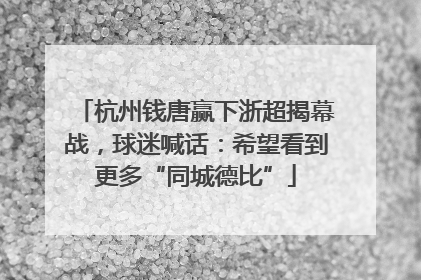 杭州钱唐赢下浙超揭幕战，球迷喊话：希望看到更多“同城德比”