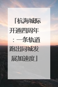 杭海城际开通四周年：一条轨道跑出同城发展加速度