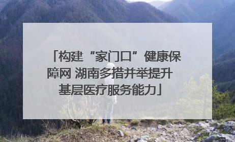 构建“家门口”健康保障网 湖南多措并举提升基层医疗服务能力