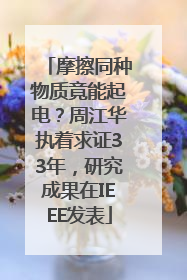 摩擦同种物质竟能起电？周江华执着求证33年，研究成果在IEEE发表