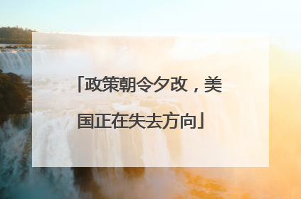 政策朝令夕改，美国正在失去方向
